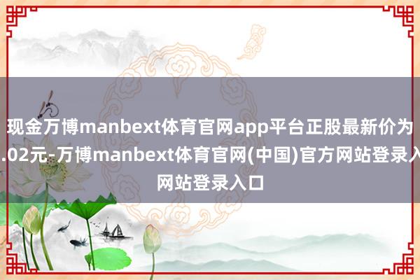 现金万博manbext体育官网app平台正股最新价为10.02元-万博manbext体育官网(中国)官方网站登录入口