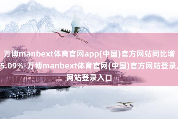 万博manbext体育官网app(中国)官方网站同比增长65.09%-万博manbext体育官网(中国)官方网站登录入口
