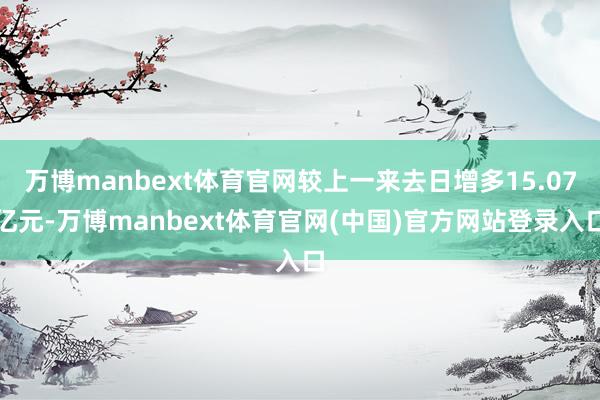 万博manbext体育官网较上一来去日增多15.07亿元-万