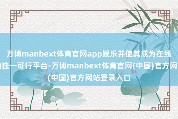 万博manbext体育官网app娱乐并使其成为在线搜索告白的