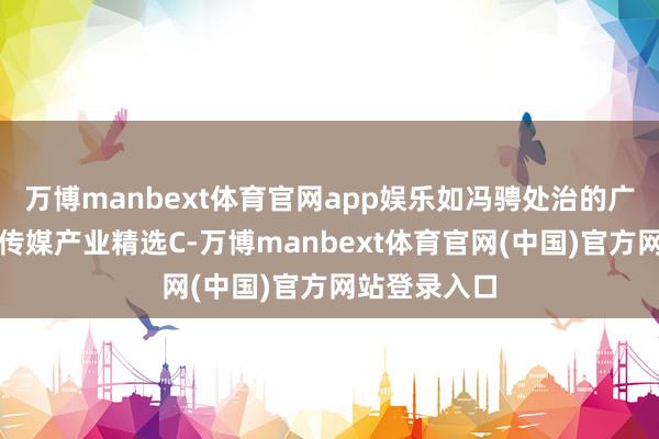万博manbext体育官网app娱乐如冯骋处治的广发电子信息传媒产业精选C-万博manbext体育官网(中国)官方网站登录入口