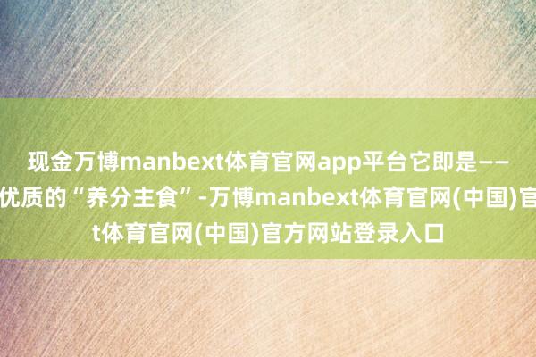 现金万博manbext体育官网app平台它即是——鲜豌豆！它但是优质的“养分主食”-万博manbext体育官网(中国)官方网站登录入口
