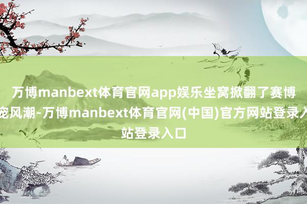 万博manbext体育官网app娱乐坐窝掀翻了赛博养宠风潮-万博manbext体育官网(中国)官方网站登录入口