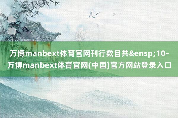万博manbext体育官网刊行数目共&ensp;10