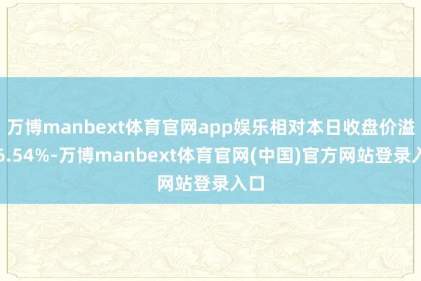 万博manbext体育官网app娱乐相对本日收盘价溢价6.5