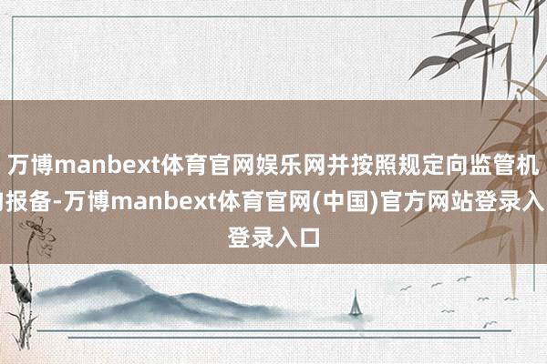 万博manbext体育官网娱乐网并按照规定向监管机构报备-万