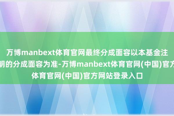 万博manbext体育官网最终分成面容以本基金注册登记机构说
