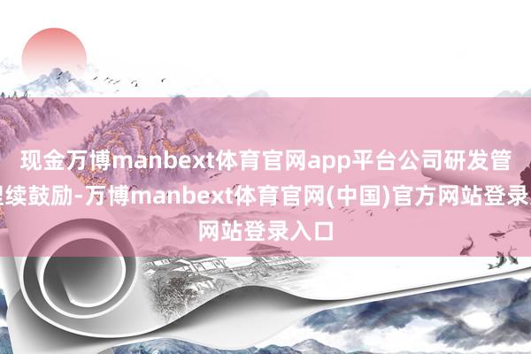 现金万博manbext体育官网app平台公司研发管线捏续鼓励