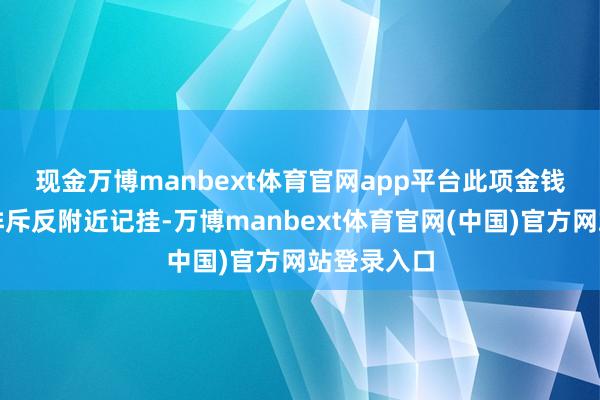 现金万博manbext体育官网app平台　　此项金钱剥离旨在