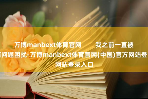万博manbext体育官网        我之前一直被头皮屑问题困扰-万博manbext体育官网(中国)官方网站登录入口