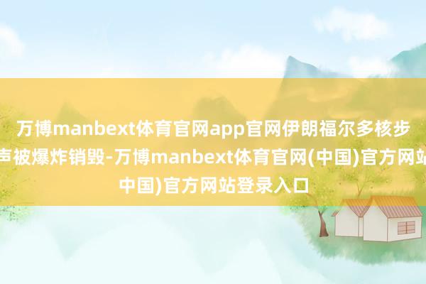 万博manbext体育官网app官网伊朗福尔多核步调的警报声