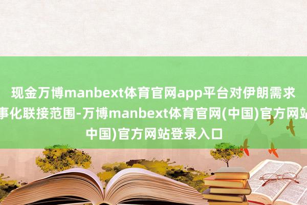 现金万博manbext体育官网app平台对伊朗需求保抓非军事