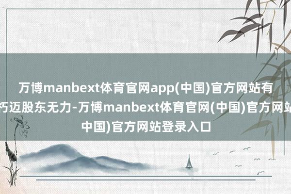 万博manbext体育官网app(中国)官方网站有东谈主是朽迈股东无力-万博manbext体育官网(中国)官方网站登录入口