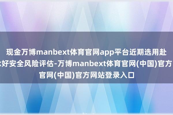 现金万博manbext体育官网app平台近期选用赴菲学习时作念好安全风险评估-万博manbext体育官网(中国)官方网站登录入口