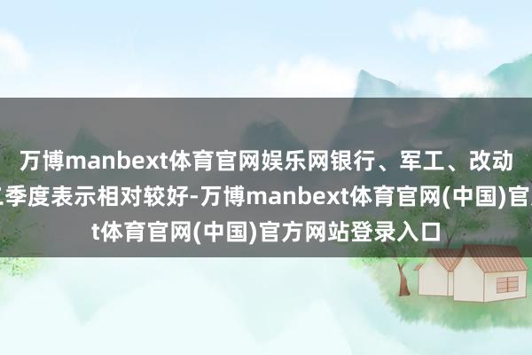 万博manbext体育官网娱乐网银行、军工、改动药、黄金板块二季度表示相对较好-万博manbext体育官网(中国)官方网站登录入口