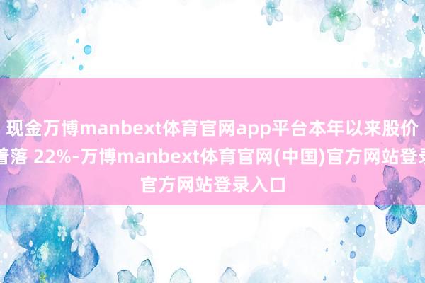 现金万博manbext体育官网app平台本年以来股价累计着落