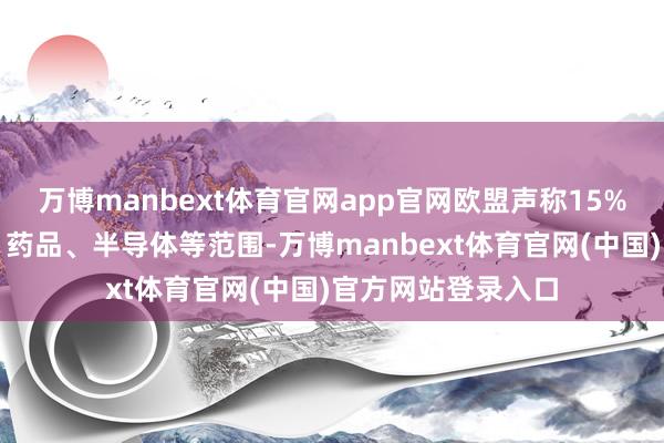 万博manbext体育官网app官网欧盟声称15%关税适用于