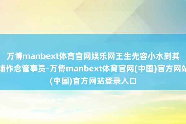 万博manbext体育官网娱乐网王生先容小水到其任职的店铺作念管事员-万博manbext体育官网(中国)官方网站登录入口
