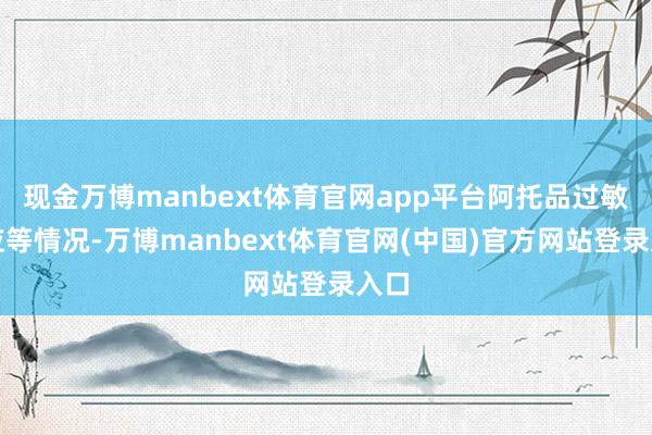 现金万博manbext体育官网app平台阿托品过敏响应等情况-万博manbext体育官网(中国)官方网站登录入口