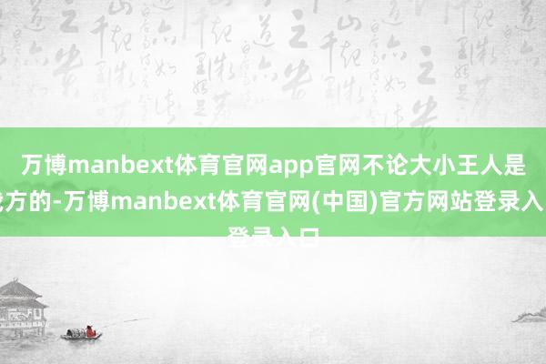万博manbext体育官网app官网不论大小王人是我方的-万博manbext体育官网(中国)官方网站登录入口
