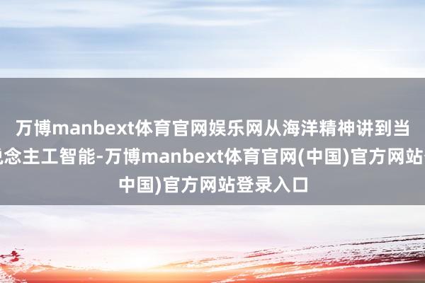 万博manbext体育官网娱乐网从海洋精神讲到当前的东说念主工智能-万博manbext体育官网(中国)官方网站登录入口
