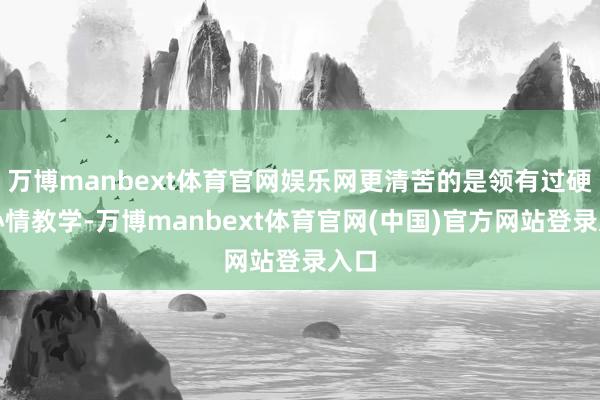 万博manbext体育官网娱乐网更清苦的是领有过硬的心情教学-万博manbext体育官网(中国)官方网站登录入口