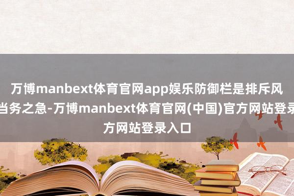 万博manbext体育官网app娱乐防御栏是排斥风险确当务之