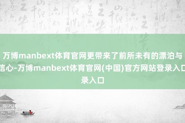 万博manbext体育官网更带来了前所未有的漂泊与信心-万博