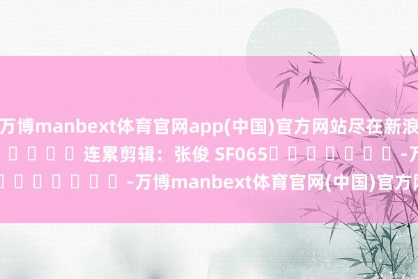 万博manbext体育官网app(中国)官方网站尽在新浪财经