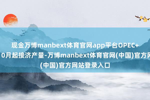 现金万博manbext体育官网app平台　　OPEC+周日决