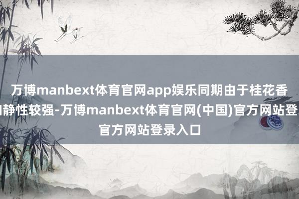 万博manbext体育官网app娱乐同期由于桂花香精的幽静性