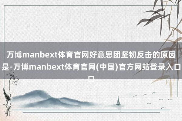 万博manbext体育官网　　好意思团坚韧反击的原因是-万博