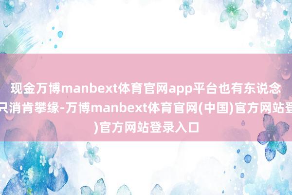 现金万博manbext体育官网app平台也有东说念主填：只消肯攀缘-万博manbext体育官网(中国)官方网站登录入口