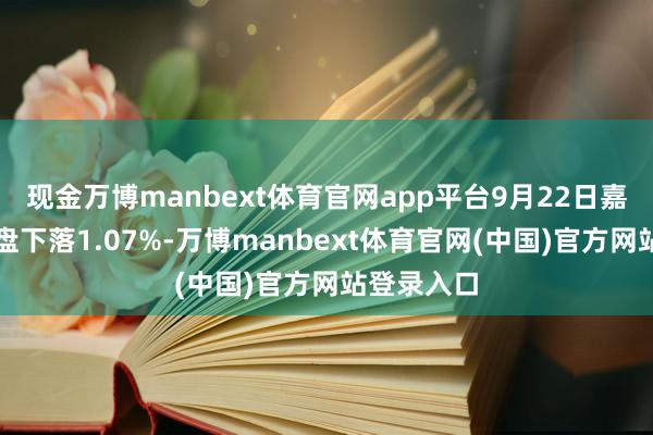 现金万博manbext体育官网app平台9月22日嘉诚转债收盘下落1.07%-万博manbext体育官网(中国)官方网站登录入口