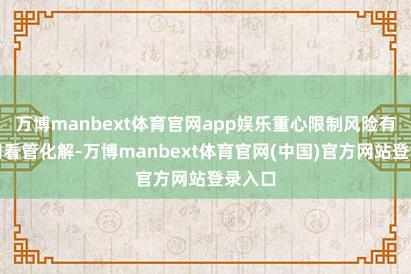 万博manbext体育官网app娱乐重心限制风险有劲有用看管