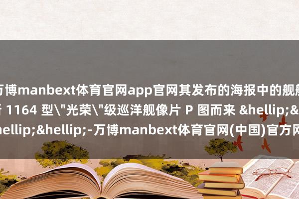 万博manbext体育官网app官网其发布的海报中的舰艇被发现是由俄罗斯 1164 型