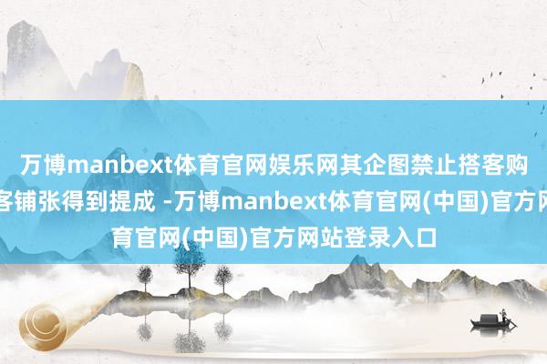 万博manbext体育官网娱乐网其企图禁止搭客购物并通过搭客铺张得到提成 -万博manbext体育官网(中国)官方网站登录入口