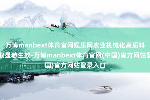 万博manbext体育官网娱乐网农业机械化高质料发展获取显赫