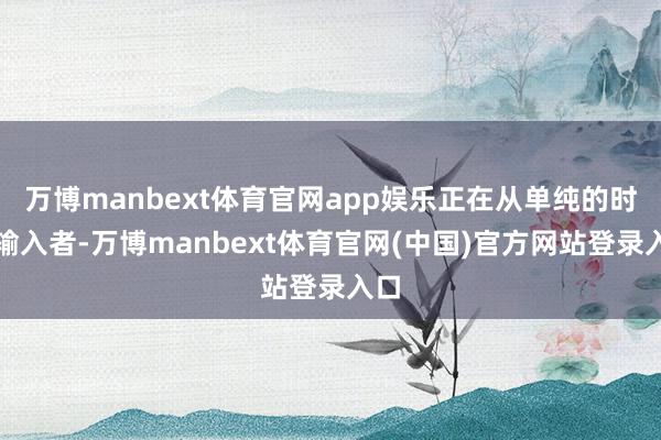 万博manbext体育官网app娱乐正在从单纯的时间输入者-