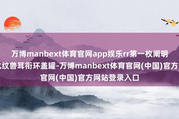 万博manbext体育官网app娱乐rr第一枚阐明了元青花云龙纹兽耳衔环盖罐-万博manbext体育官网(中国)官方网站登录入口