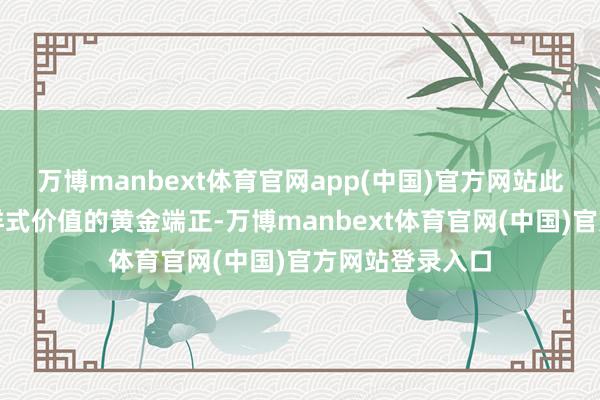 万博manbext体育官网app(中国)官方网站此句是推断风水样式价值的黄金端正-万博manbext体育官网(中国)官方网站登录入口