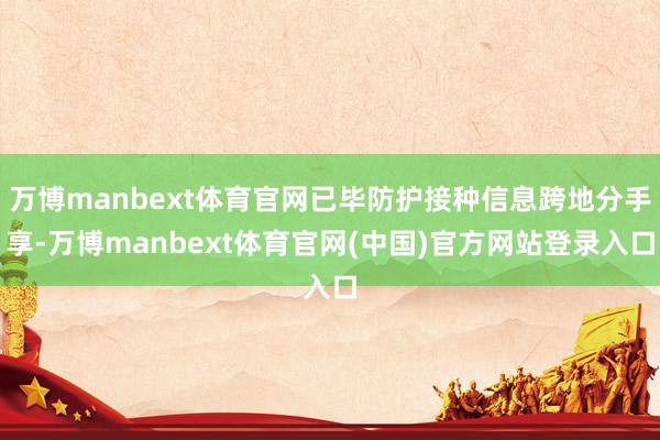 万博manbext体育官网已毕防护接种信息跨地分手享-万博m