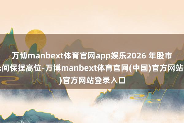 万博manbext体育官网app娱乐2026 年股市估值将无