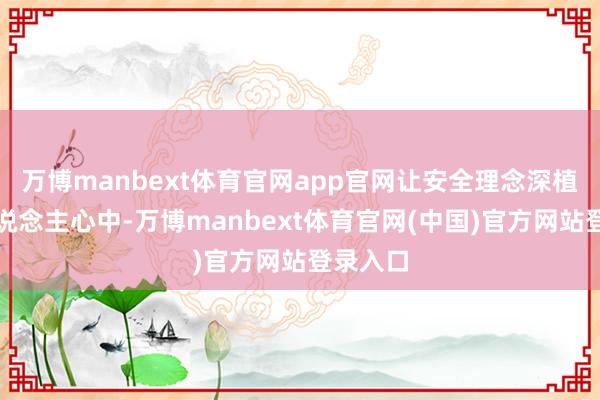 万博manbext体育官网app官网让安全理念深植每个东说念