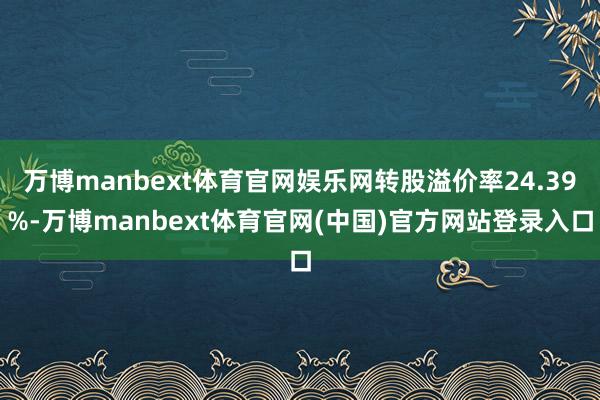 万博manbext体育官网娱乐网转股溢价率24.39%-万博