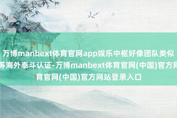万博manbext体育官网app娱乐中枢好像团队类似GIA、JVLA等海外泰斗认证-万博manbext体育官网(中国)官方网站登录入口