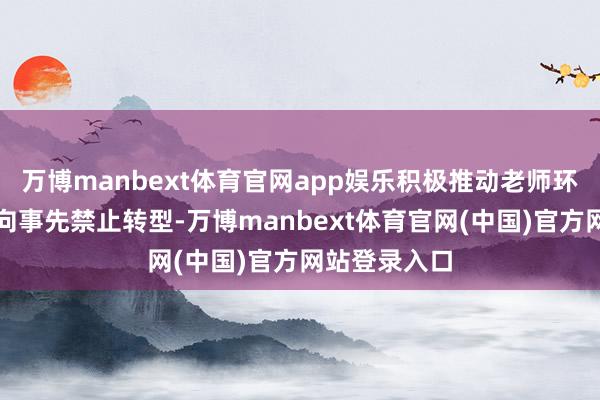 万博manbext体育官网app娱乐积极推动老师环境轮廓处分