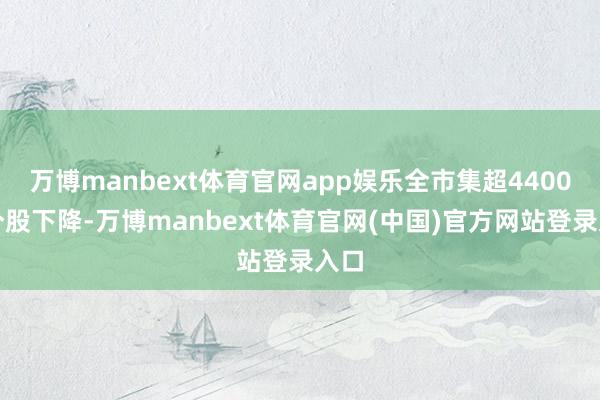 万博manbext体育官网app娱乐全市集超4400只个股下