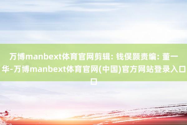 万博manbext体育官网剪辑: 钱俣颢责编: 董一华-万博