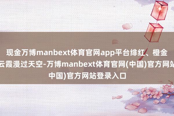 现金万博manbext体育官网app平台绯红、橙金与淡紫的云
